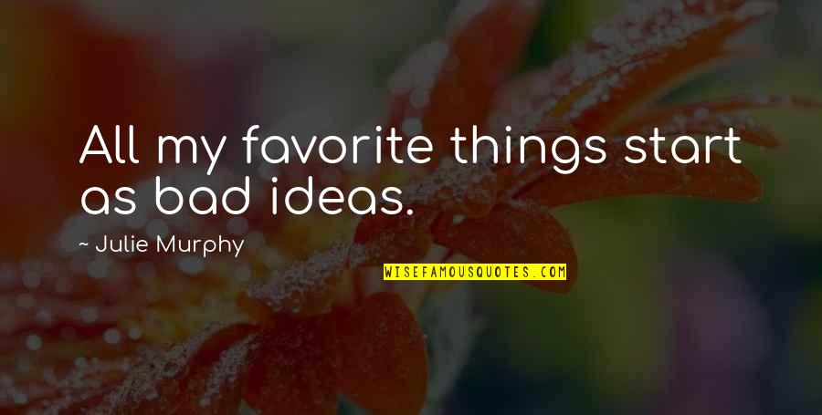 My Favorite Things Quotes By Julie Murphy: All my favorite things start as bad ideas.