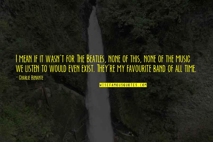 My Favourite Music Quotes By Charlie Benante: I mean if it wasn't for The Beatles,