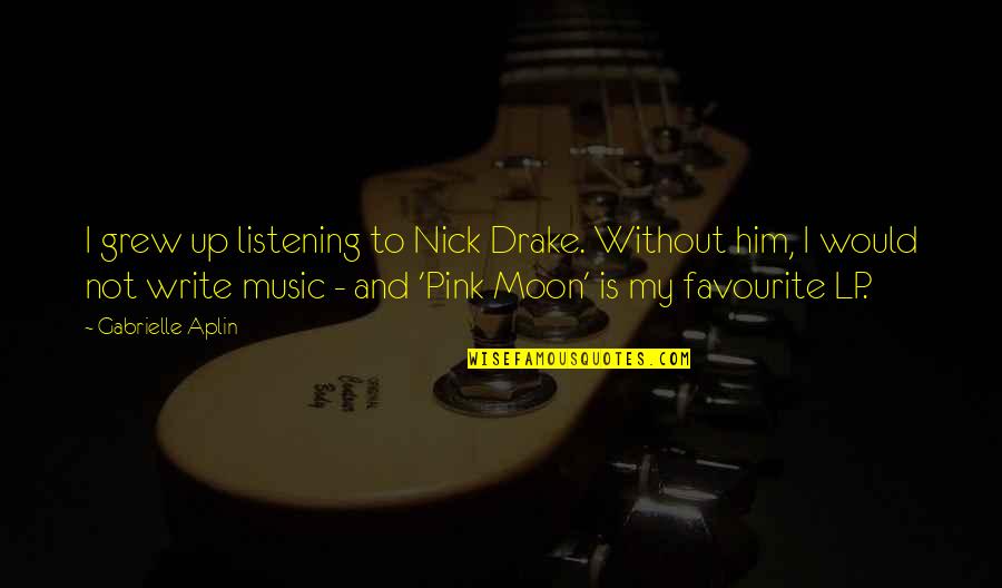 My Favourite Music Quotes By Gabrielle Aplin: I grew up listening to Nick Drake. Without