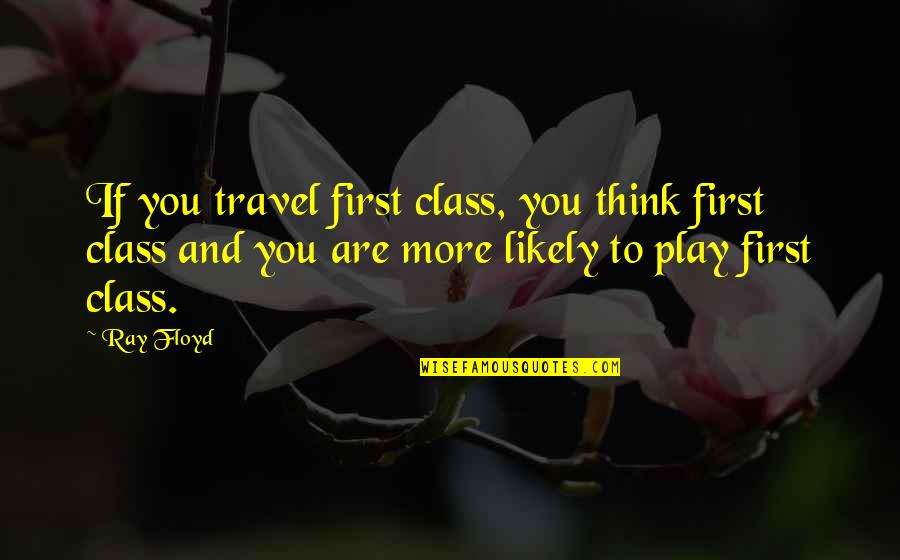 My Favourite Music Quotes By Ray Floyd: If you travel first class, you think first