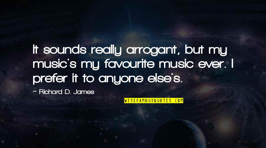 My Favourite Music Quotes By Richard D. James: It sounds really arrogant, but my music's my