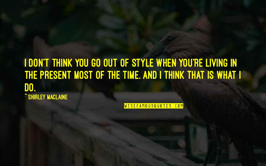 My Favourite Place Quotes By Shirley Maclaine: I don't think you go out of style