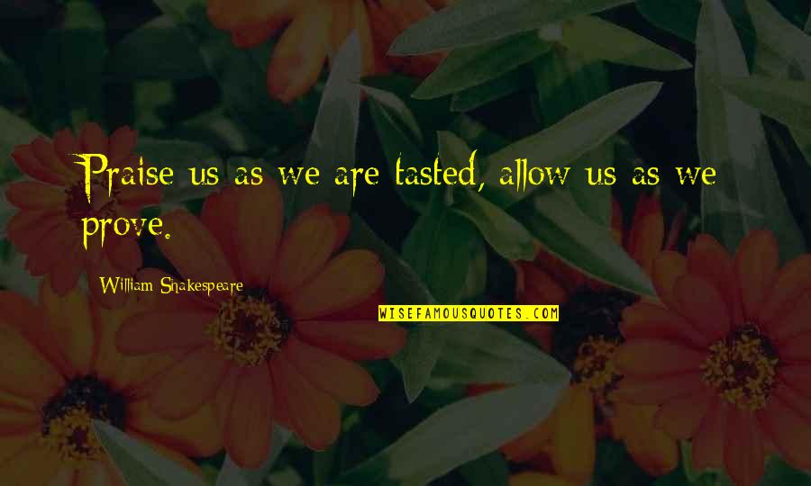 My Favourite Poet Quotes By William Shakespeare: Praise us as we are tasted, allow us