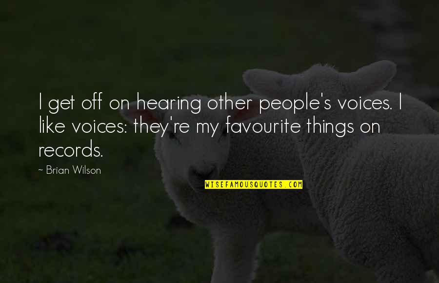 My Favourite Things Quotes By Brian Wilson: I get off on hearing other people's voices. My Favourite Things Quotes By Brian Wilson: I get off on hearing other people's voices.