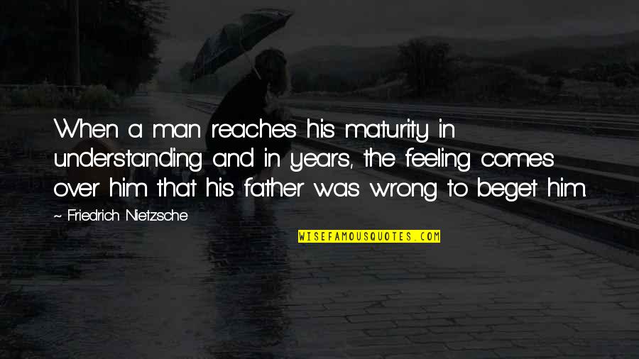 My Feeling For Him Quotes By Friedrich Nietzsche: When a man reaches his maturity in understanding