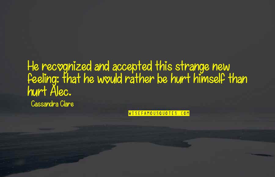 My Feeling Hurt Quotes By Cassandra Clare: He recognized and accepted this strange new feeling: