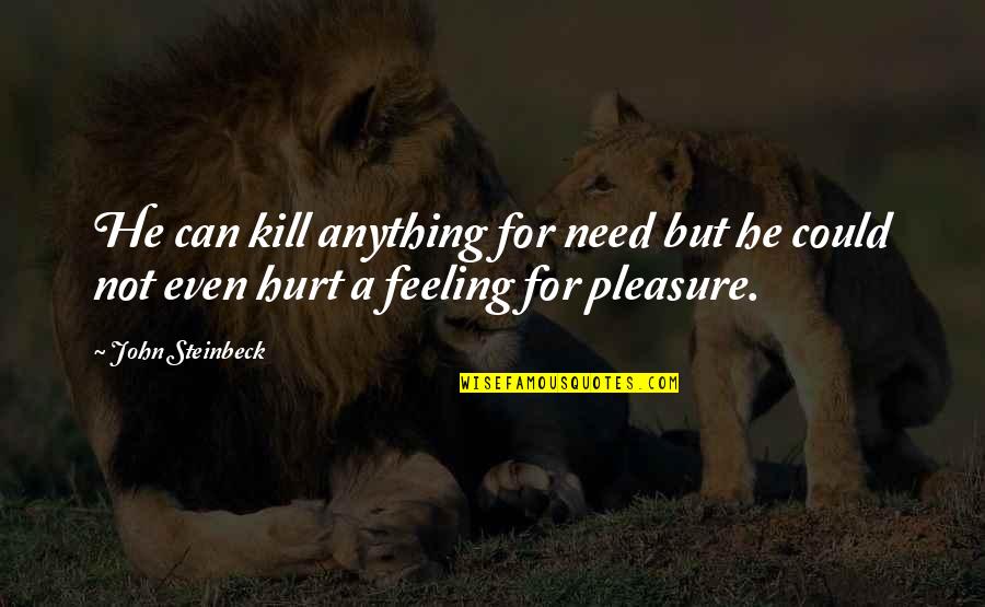 My Feeling Hurt Quotes By John Steinbeck: He can kill anything for need but he