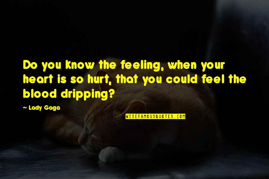 My Feeling Hurt Quotes By Lady Gaga: Do you know the feeling, when your heart