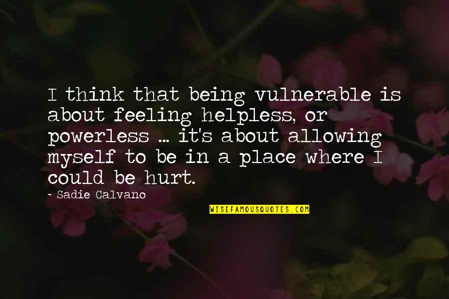 My Feeling Hurt Quotes By Sadie Calvano: I think that being vulnerable is about feeling