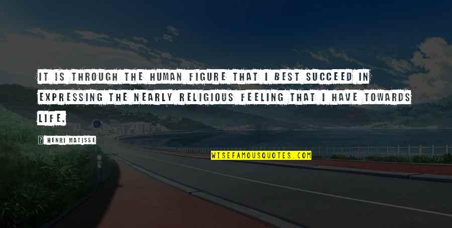 My Feeling Towards You Quotes By Henri Matisse: It is through the human figure that I
