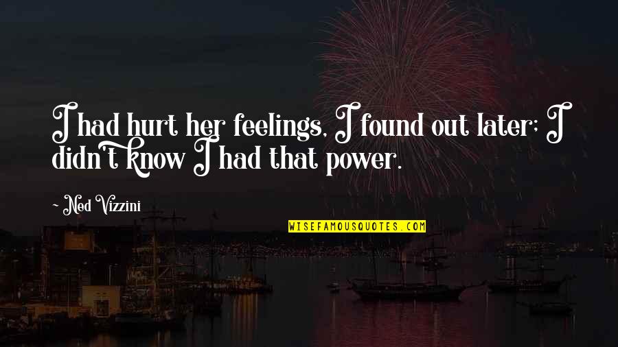 My Feelings Are Hurt Quotes By Ned Vizzini: I had hurt her feelings, I found out
