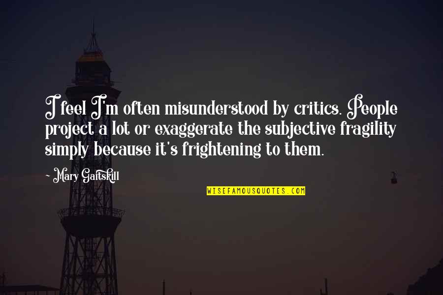 My Feelings Don't Matter Quotes By Mary Gaitskill: I feel I'm often misunderstood by critics. People