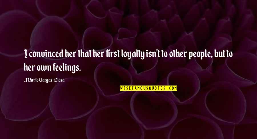My Feelings For Her Quotes By Mario Vargas-Llosa: I convinced her that her first loyalty isn't My Feelings For Her Quotes By Mario Vargas-Llosa: I convinced her that her first loyalty isn't