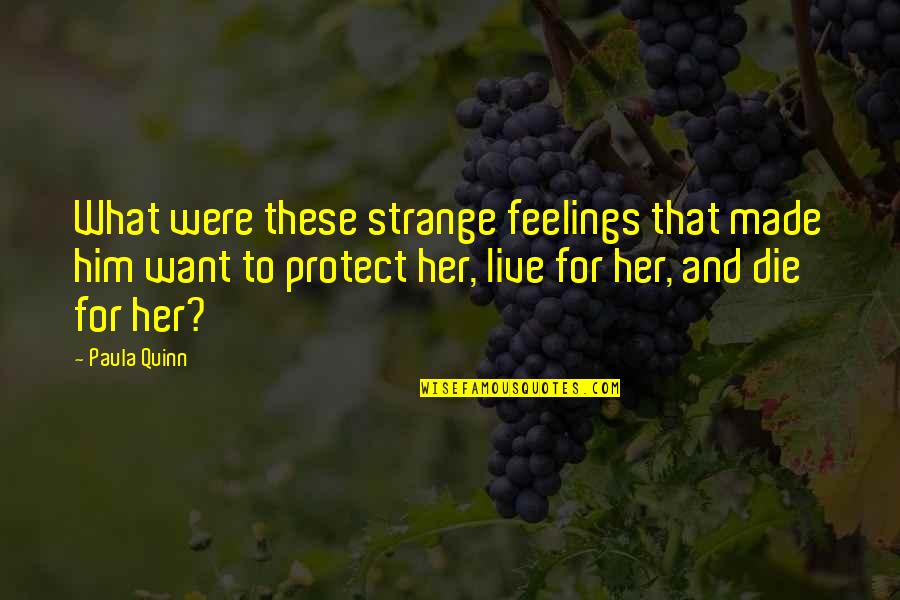 My Feelings For Her Quotes By Paula Quinn: What were these strange feelings that made him My Feelings For Her Quotes By Paula Quinn: What were these strange feelings that made him