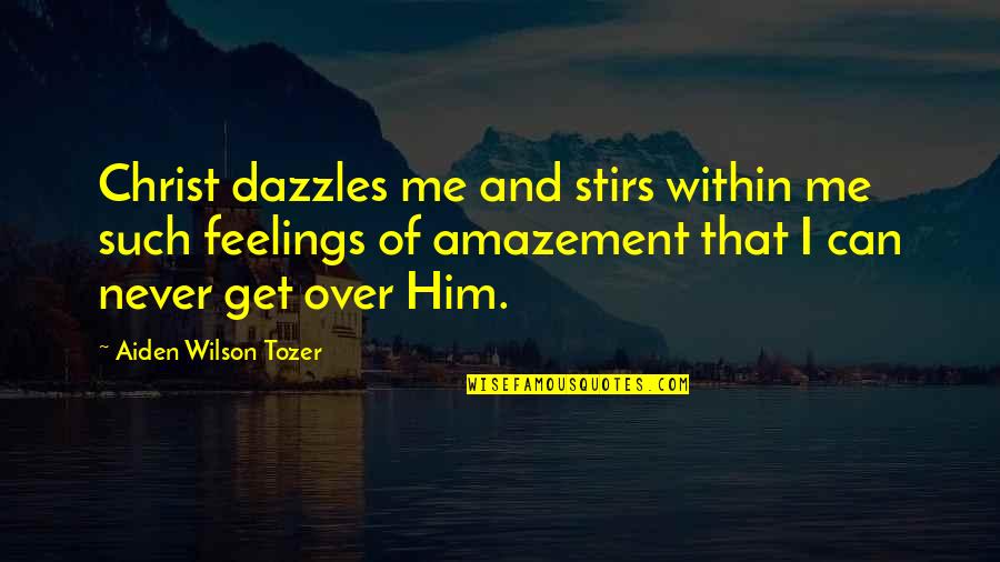 My Feelings For Him Quotes By Aiden Wilson Tozer: Christ dazzles me and stirs within me such My Feelings For Him Quotes By Aiden Wilson Tozer: Christ dazzles me and stirs within me such