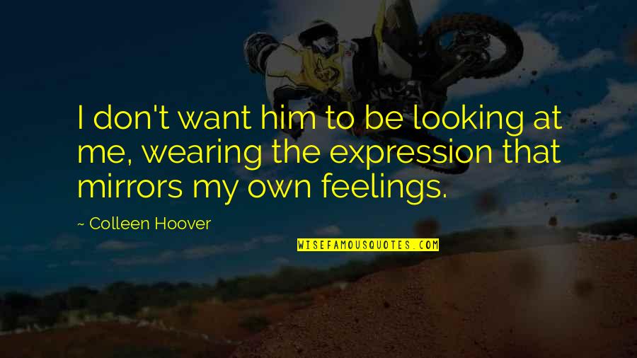 My Feelings For Him Quotes By Colleen Hoover: I don't want him to be looking at My Feelings For Him Quotes By Colleen Hoover: I don't want him to be looking at