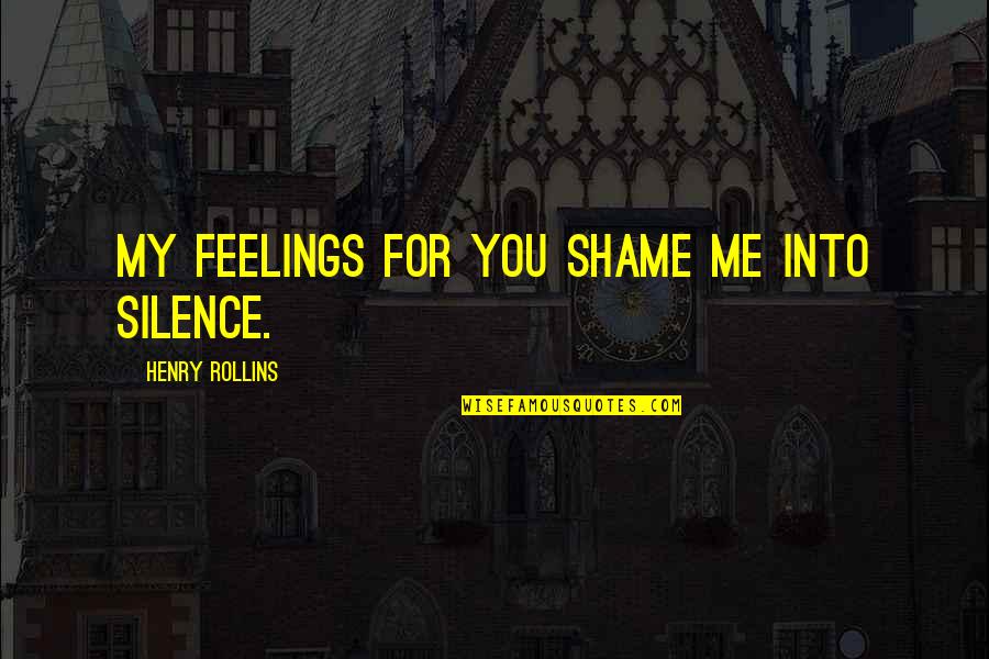 My Feelings For You Quotes By Henry Rollins: My feelings for you shame me into silence. My Feelings For You Quotes By Henry Rollins: My feelings for you shame me into silence.