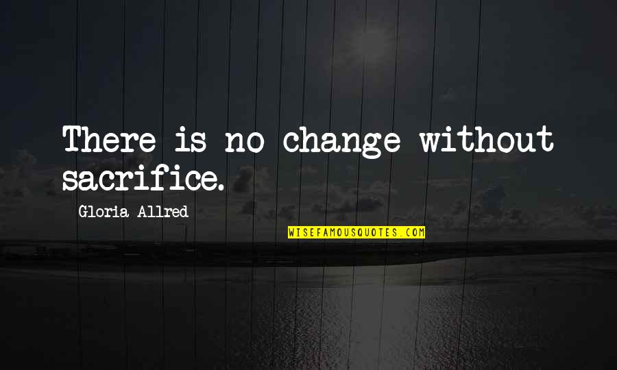 My Feelings Get Hurt Quotes By Gloria Allred: There is no change without sacrifice.