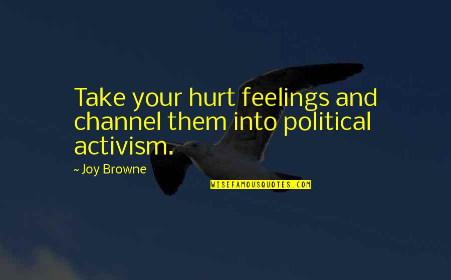 My Feelings Hurt Quotes By Joy Browne: Take your hurt feelings and channel them into