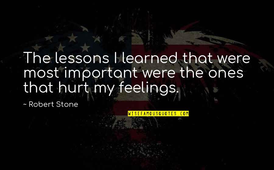 My Feelings Hurt Quotes By Robert Stone: The lessons I learned that were most important