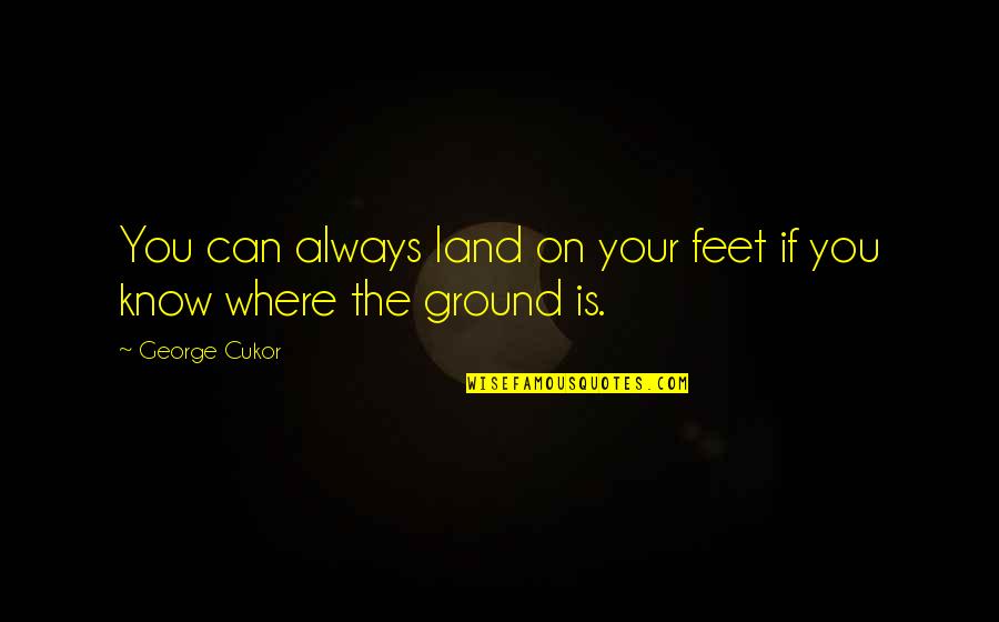 My Feet On The Ground Quotes By George Cukor: You can always land on your feet if