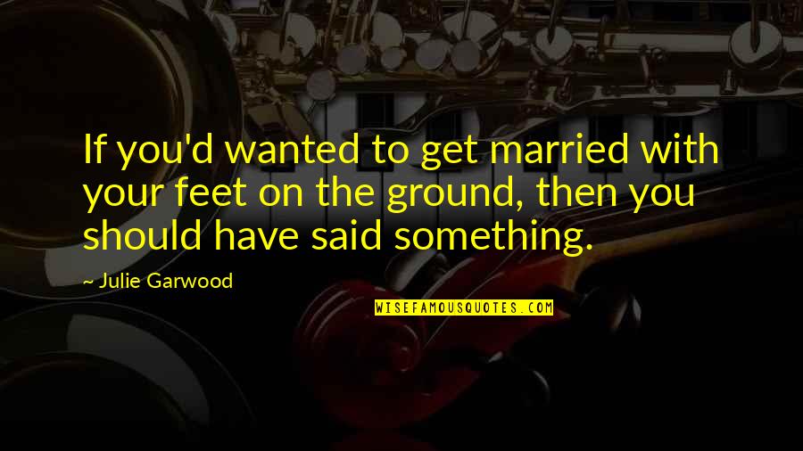 My Feet On The Ground Quotes By Julie Garwood: If you'd wanted to get married with your