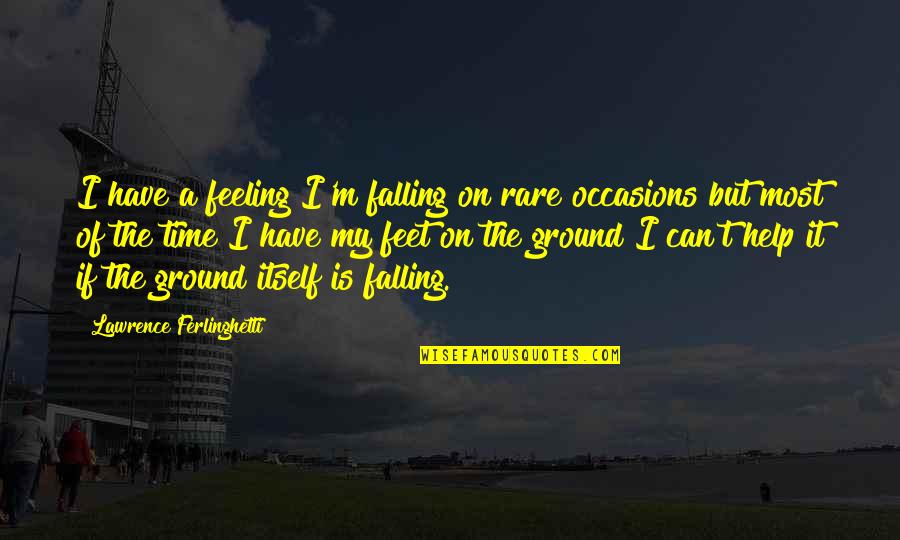 My Feet On The Ground Quotes By Lawrence Ferlinghetti: I have a feeling I'm falling on rare