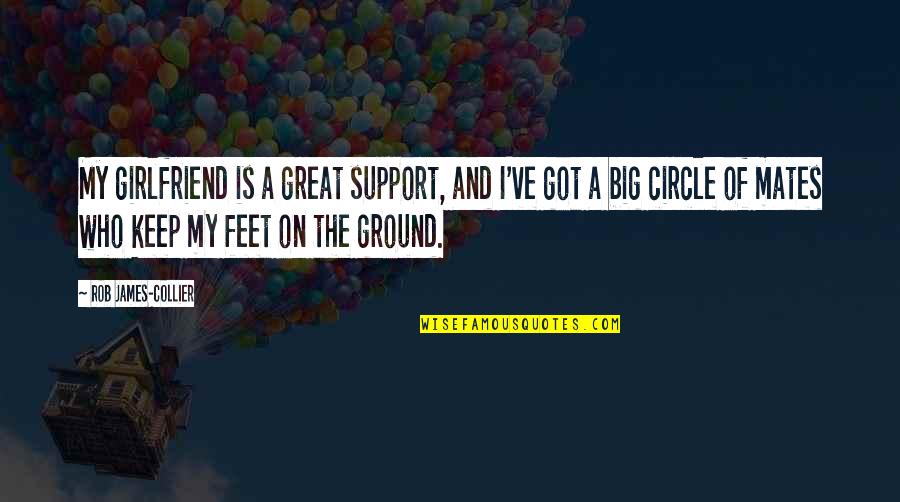 My Feet On The Ground Quotes By Rob James-Collier: My girlfriend is a great support, and I've