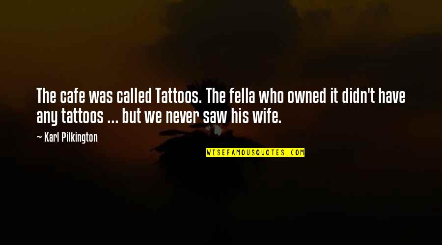 My Fella Quotes By Karl Pilkington: The cafe was called Tattoos. The fella who