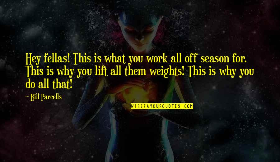 My Fellas Quotes By Bill Parcells: Hey fellas! This is what you work all