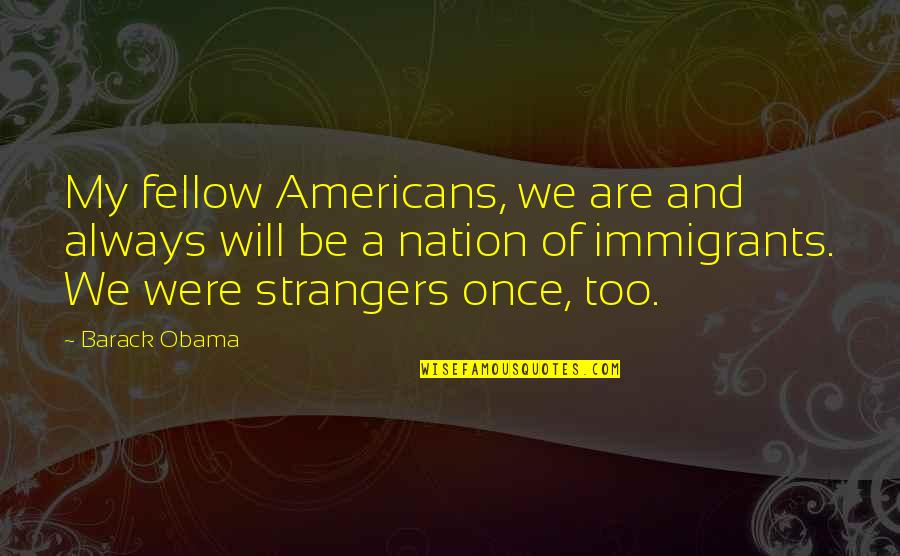 My Fellow Americans Quotes By Barack Obama: My fellow Americans, we are and always will My Fellow Americans Quotes By Barack Obama: My fellow Americans, we are and always will