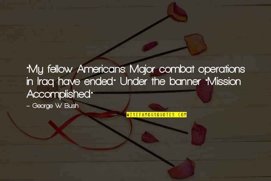 My Fellow Americans Quotes By George W. Bush: "My fellow Americans: Major combat operations in Iraq