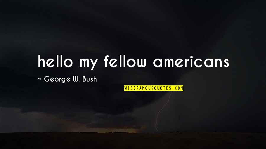 My Fellow Americans Quotes By George W. Bush: hello my fellow americans