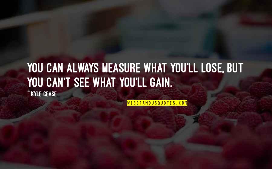 My Fiance Quotes By Kyle Cease: You can always measure what you'll lose, but