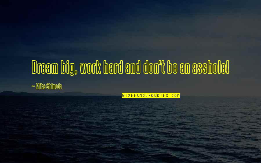 My Fine Feathered Friend Quote Quotes By Mike Shinoda: Dream big, work hard and don't be an My Fine Feathered Friend Quote Quotes By Mike Shinoda: Dream big, work hard and don't be an