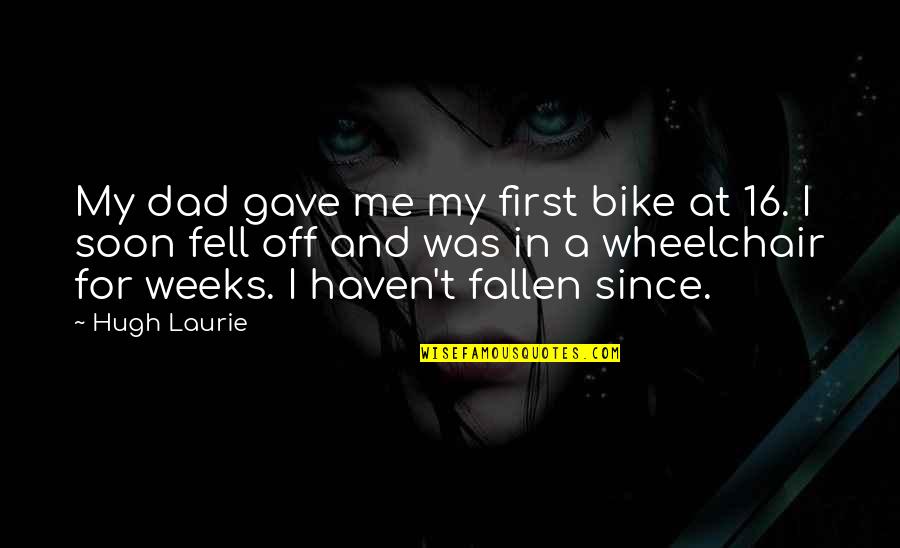 My First Bike Quotes By Hugh Laurie: My dad gave me my first bike at My First Bike Quotes By Hugh Laurie: My dad gave me my first bike at