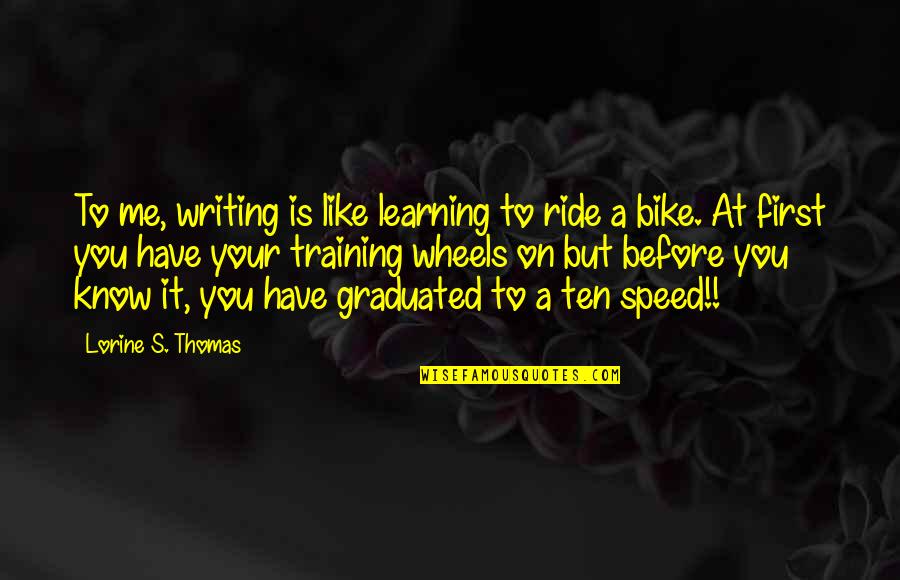 My First Bike Quotes By Lorine S. Thomas: To me, writing is like learning to ride My First Bike Quotes By Lorine S. Thomas: To me, writing is like learning to ride