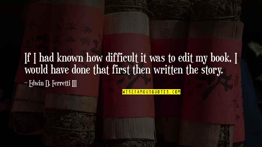 My First Book Quotes By Edwin D. Ferretti III: If I had known how difficult it was