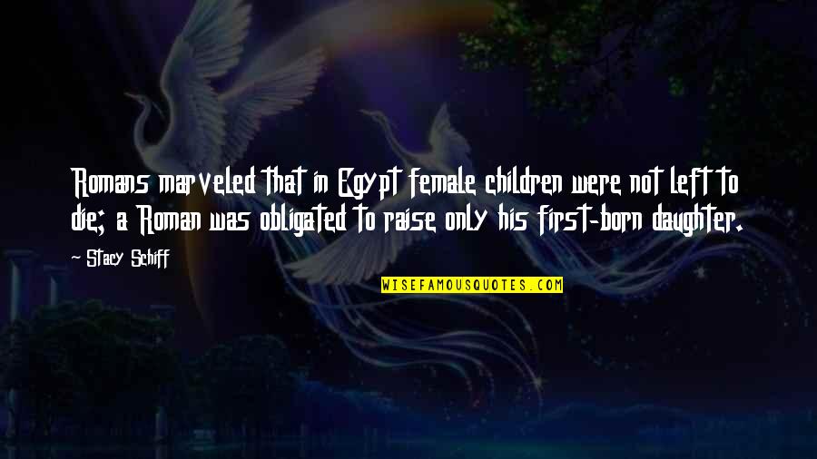 My First Born Daughter Quotes By Stacy Schiff: Romans marveled that in Egypt female children were