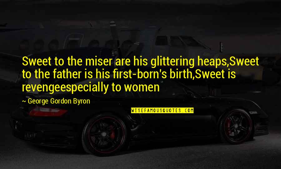 My First Born Quotes By George Gordon Byron: Sweet to the miser are his glittering heaps,Sweet