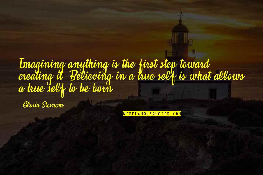 My First Born Quotes By Gloria Steinem: Imagining anything is the first step toward creating