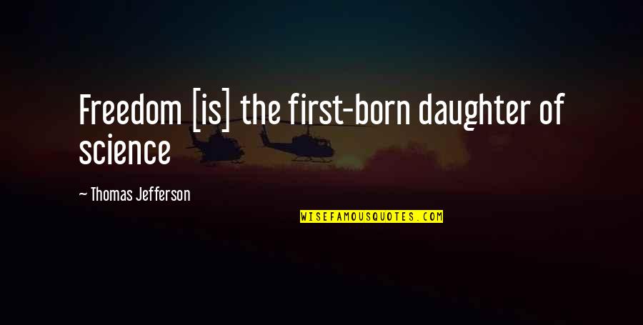 My First Born Quotes By Thomas Jefferson: Freedom [is] the first-born daughter of science