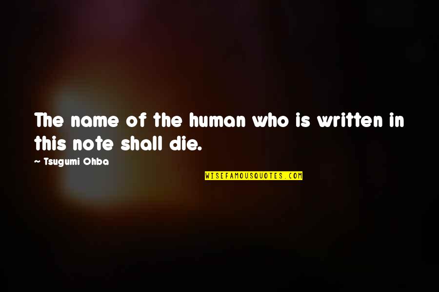 My First Day At College Essay Quotes By Tsugumi Ohba: The name of the human who is written My First Day At College Essay Quotes By Tsugumi Ohba: The name of the human who is written