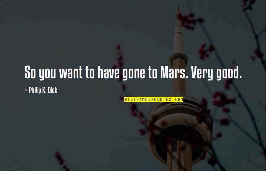 My First Harvest Quotes By Philip K. Dick: So you want to have gone to Mars. My First Harvest Quotes By Philip K. Dick: So you want to have gone to Mars.