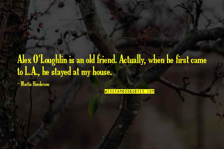 My First House Quotes By Martin Henderson: Alex O'Loughlin is an old friend. Actually, when