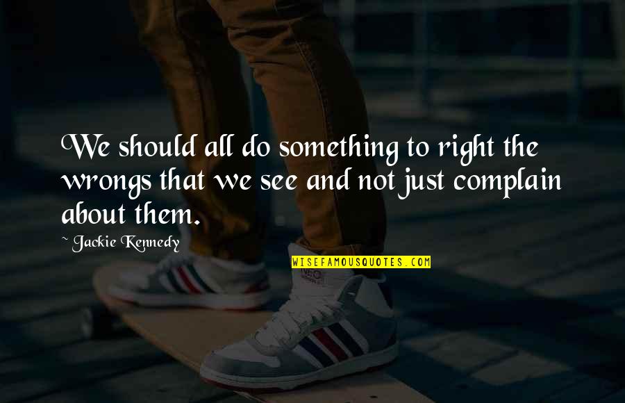 My First Lady Quotes By Jackie Kennedy: We should all do something to right the My First Lady Quotes By Jackie Kennedy: We should all do something to right the