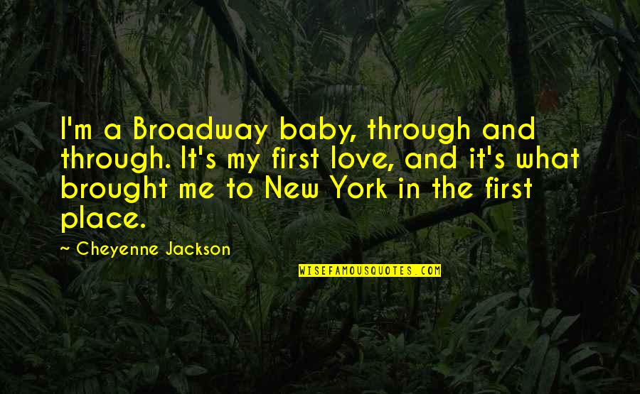 My First Love Quotes By Cheyenne Jackson: I'm a Broadway baby, through and through. It's
