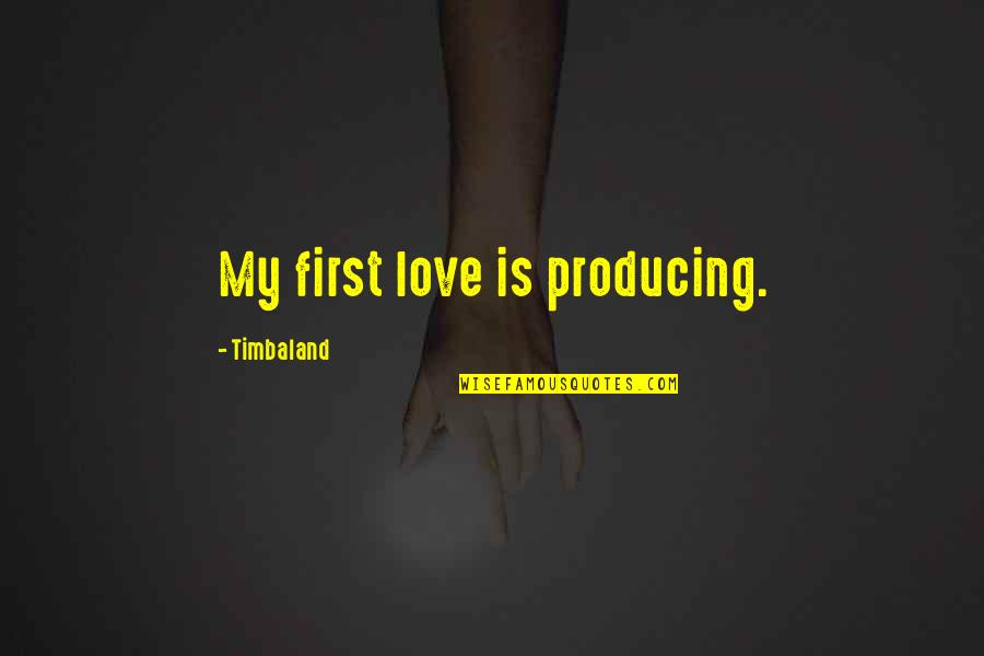 My First Love Quotes By Timbaland: My first love is producing.