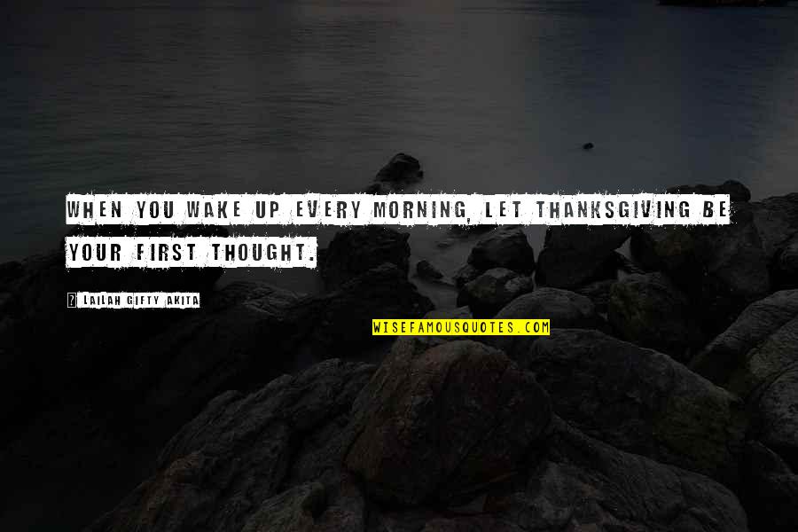 My First Thought In The Morning Quotes By Lailah Gifty Akita: When you wake up every morning, let thanksgiving