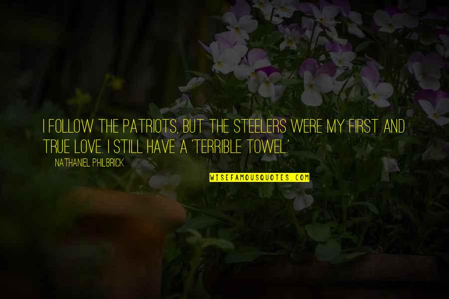 My First True Love Quotes By Nathaniel Philbrick: I follow the Patriots, but the Steelers were My First True Love Quotes By Nathaniel Philbrick: I follow the Patriots, but the Steelers were